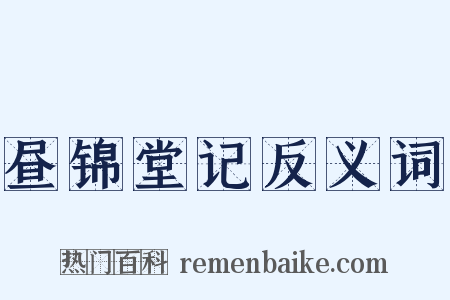 昼锦堂记反义词是什么意思的图片